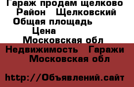 Гараж продам щелково7 › Район ­ Щелковский › Общая площадь ­ 48 › Цена ­ 290 000 - Московская обл. Недвижимость » Гаражи   . Московская обл.